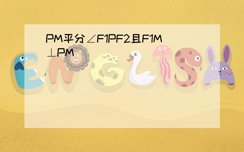 PM平分∠F1PF2且F1M⊥PM