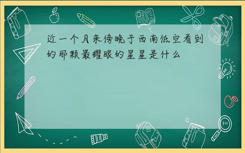 近一个月来傍晚于西南低空看到的那颗最耀眼的星星是什么