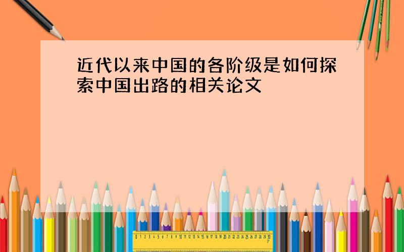 近代以来中国的各阶级是如何探索中国出路的相关论文