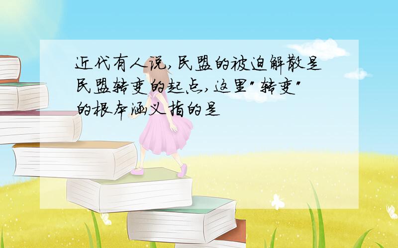 近代有人说,民盟的被迫解散是民盟转变的起点,这里"转变"的根本涵义指的是