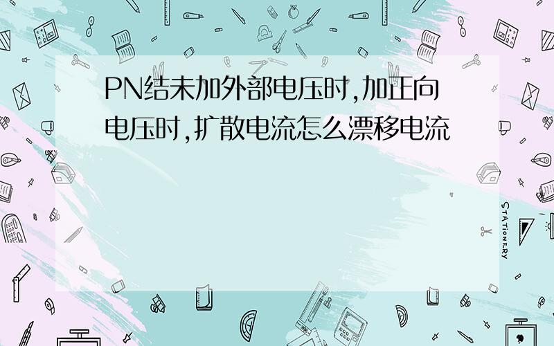 PN结未加外部电压时,加正向电压时,扩散电流怎么漂移电流