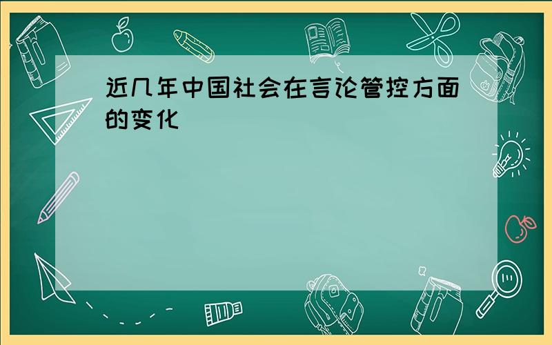 近几年中国社会在言论管控方面的变化