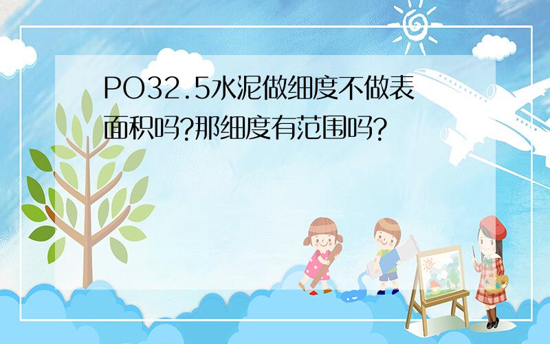 PO32.5水泥做细度不做表面积吗?那细度有范围吗?