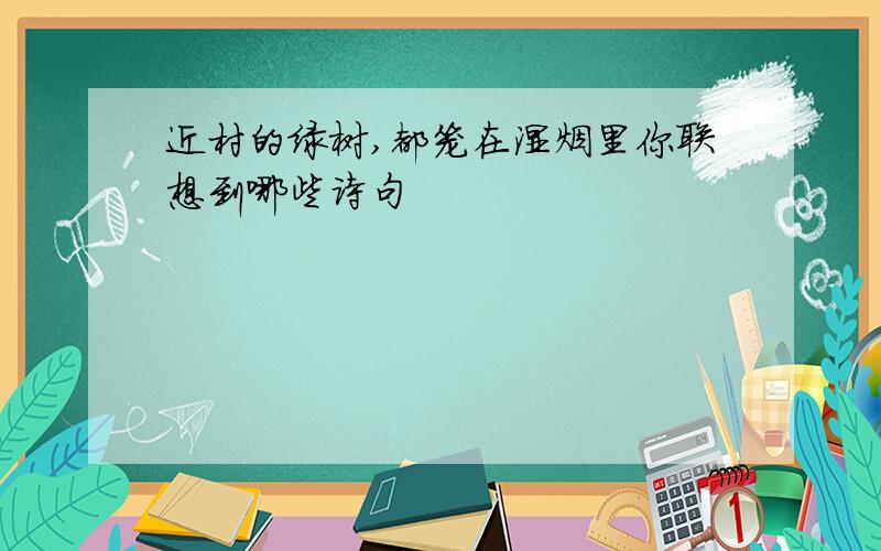 近村的绿树,都笼在湿烟里你联想到哪些诗句