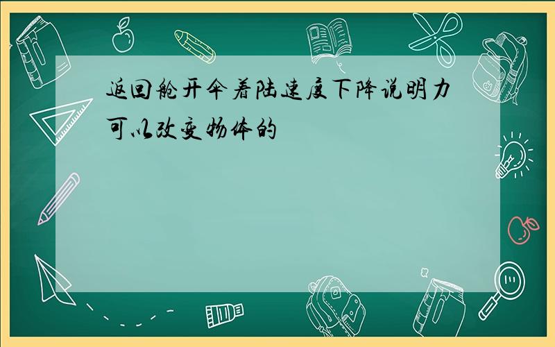 返回舱开伞着陆速度下降说明力可以改变物体的