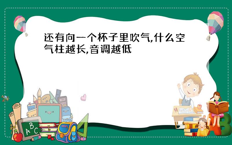 还有向一个杯子里吹气,什么空气柱越长,音调越低