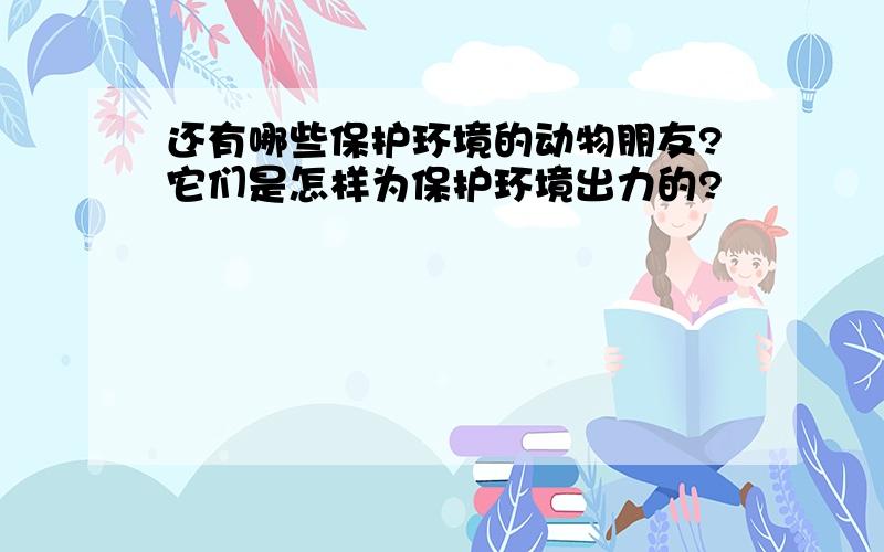 还有哪些保护环境的动物朋友?它们是怎样为保护环境出力的?