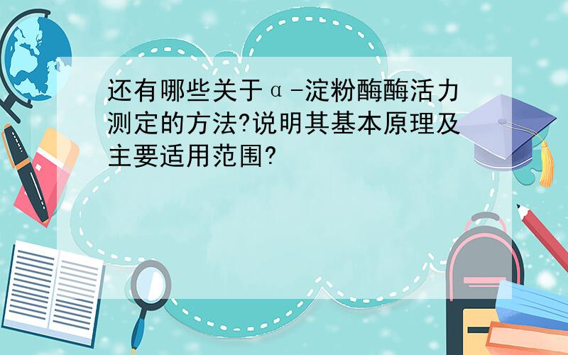 还有哪些关于α-淀粉酶酶活力测定的方法?说明其基本原理及主要适用范围?