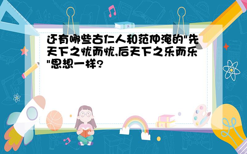 还有哪些古仁人和范仲淹的"先天下之忧而忧,后天下之乐而乐"思想一样?