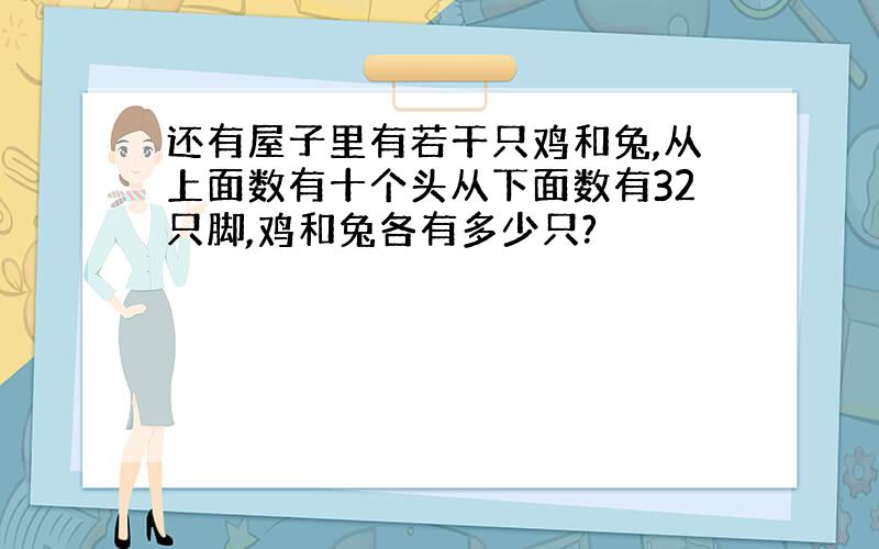 还有屋子里有若干只鸡和兔,从上面数有十个头从下面数有32只脚,鸡和兔各有多少只?