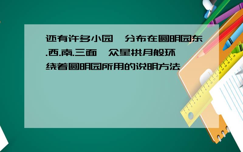 还有许多小园,分布在圆明园东.西.南.三面,众星拱月般环绕着圆明园所用的说明方法