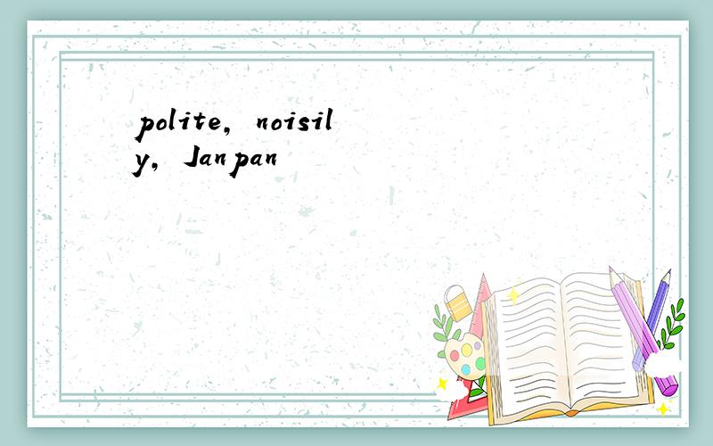 polite, noisily, Janpan