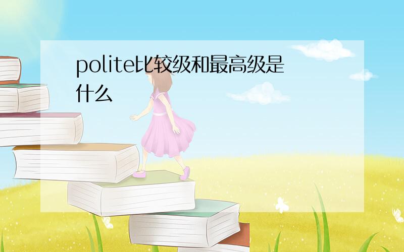 polite比较级和最高级是什么