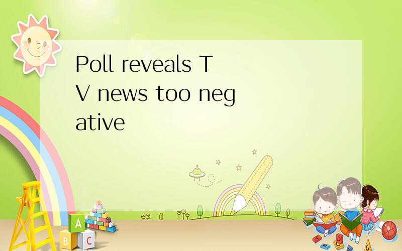 Poll reveals TV news too negative