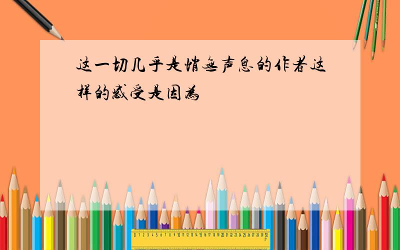 这一切几乎是悄无声息的作者这样的感受是因为