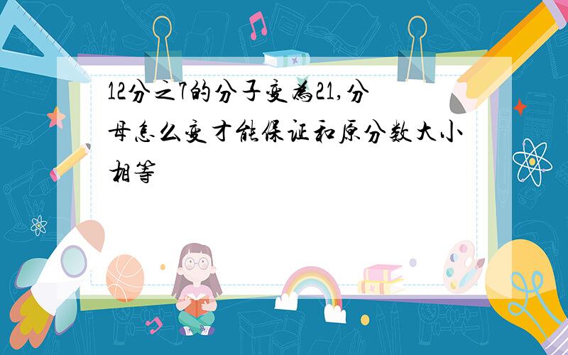 12分之7的分子变为21,分母怎么变才能保证和原分数大小相等