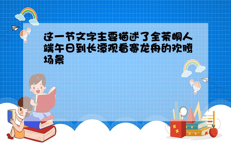 这一节文字主要描述了全茶峒人端午日到长潭观看赛龙舟的欢腾场景