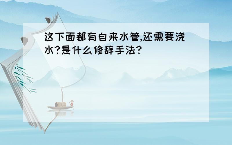 这下面都有自来水管,还需要浇水?是什么修辞手法?