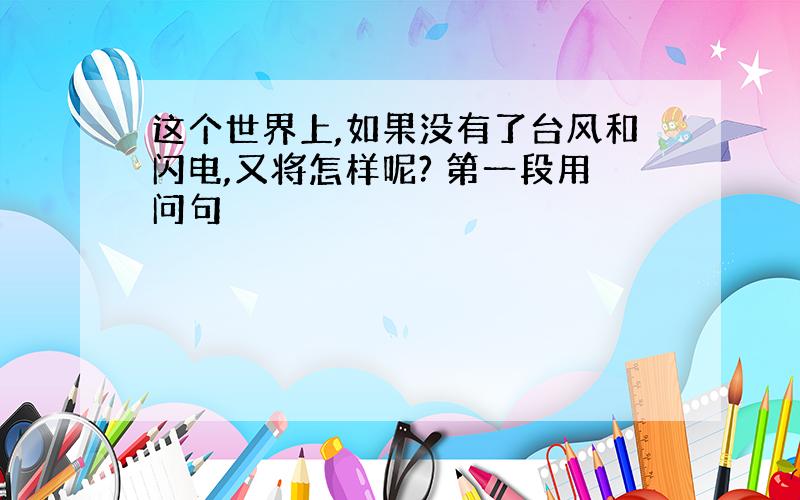 这个世界上,如果没有了台风和闪电,又将怎样呢? 第一段用问句