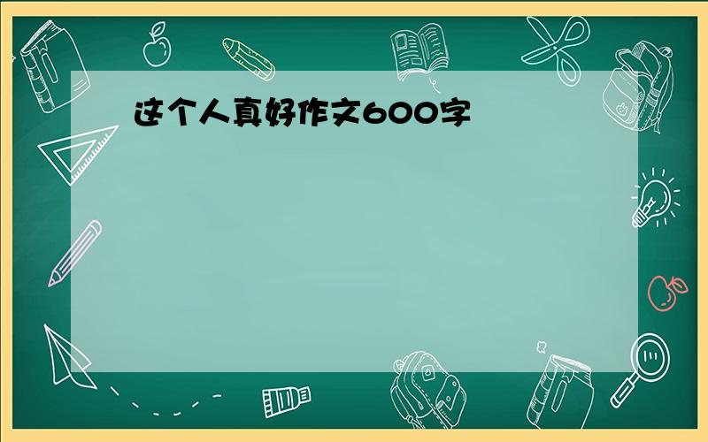 这个人真好作文600字