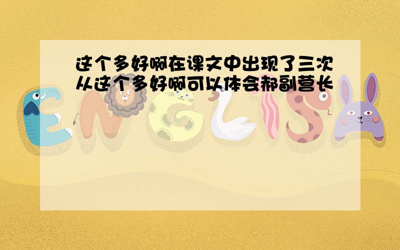 这个多好啊在课文中出现了三次从这个多好啊可以体会郝副营长