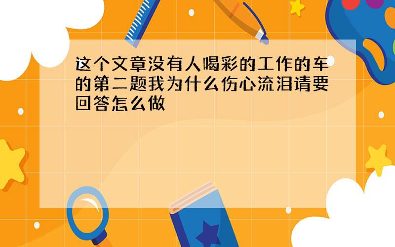 这个文章没有人喝彩的工作的车的第二题我为什么伤心流泪请要回答怎么做