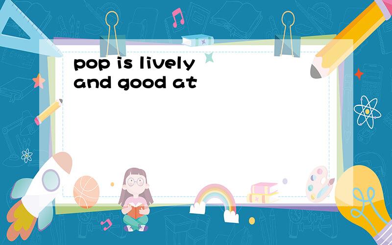 pop is lively and good at