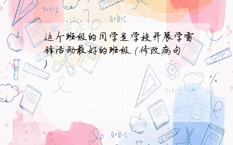 这个班级的同学是学校开展学雷锋活动最好的班级.(修改病句)