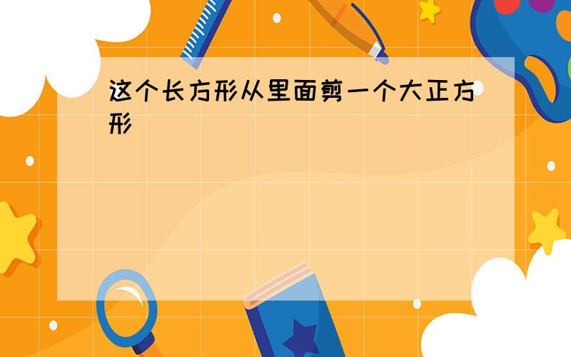 这个长方形从里面剪一个大正方形