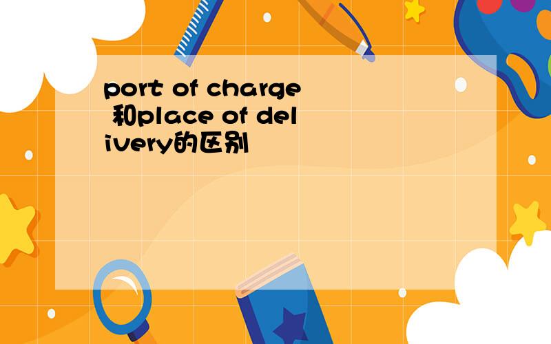 port of charge 和place of delivery的区别