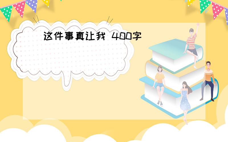 这件事真让我 400字