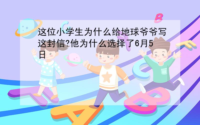 这位小学生为什么给地球爷爷写这封信?他为什么选择了6月5日