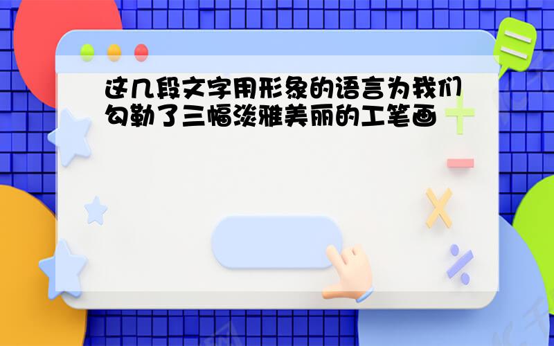 这几段文字用形象的语言为我们勾勒了三幅淡雅美丽的工笔画