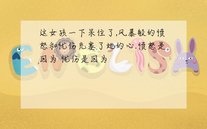 这女孩一下呆住了,风暴般的愤怒和忧伤充塞了她的心.愤怒是因为 忧伤是因为