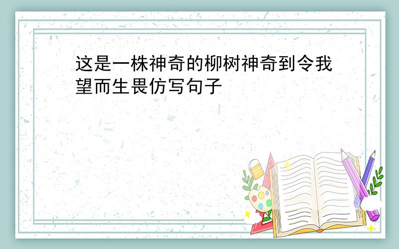 这是一株神奇的柳树神奇到令我望而生畏仿写句子