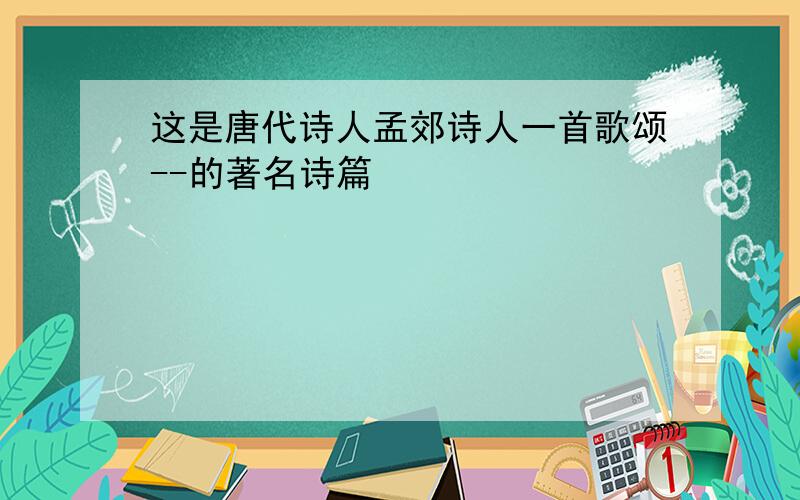 这是唐代诗人孟郊诗人一首歌颂--的著名诗篇