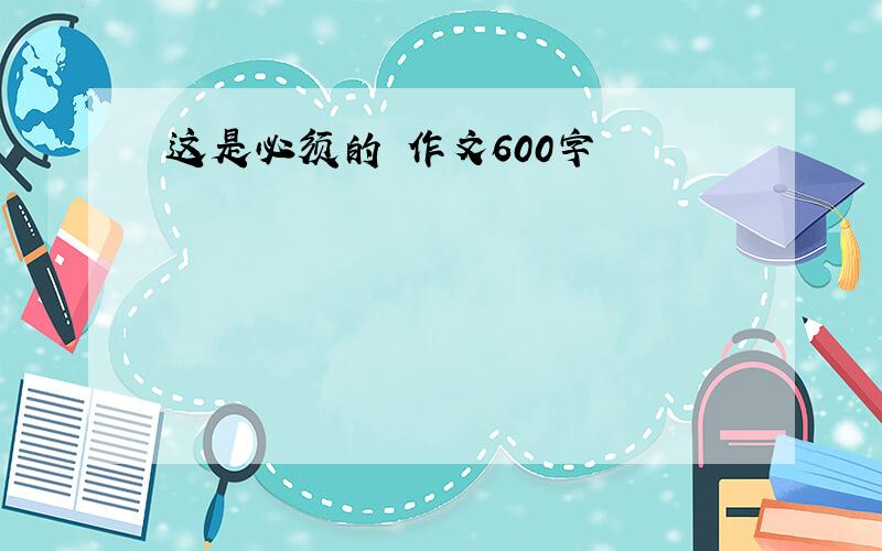 这是必须的 作文600字