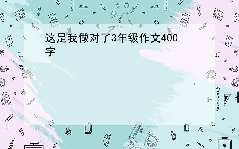 这是我做对了3年级作文400字