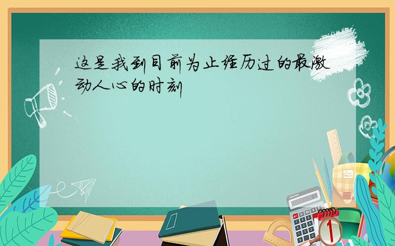 这是我到目前为止经历过的最激动人心的时刻