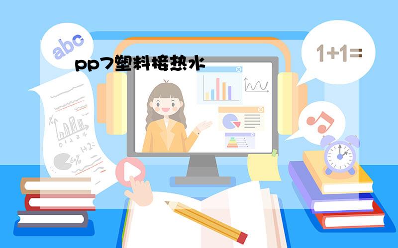 pp7塑料接热水