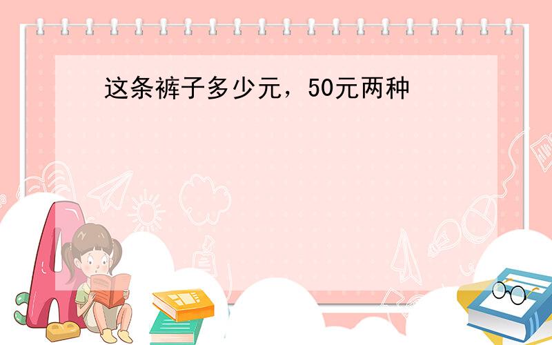 这条裤子多少元，50元两种