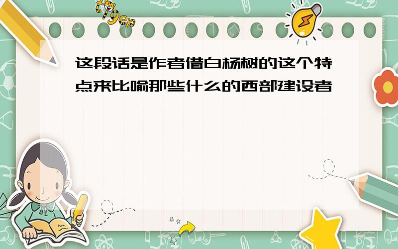 这段话是作者借白杨树的这个特点来比喻那些什么的西部建设者