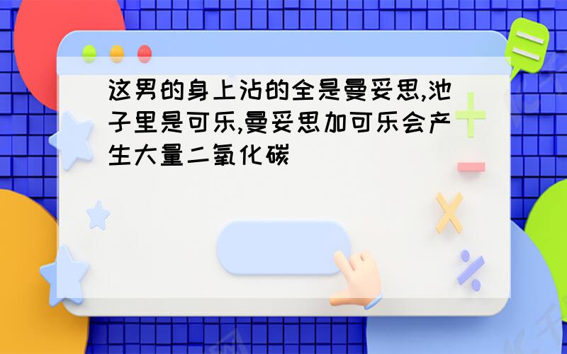 这男的身上沾的全是曼妥思,池子里是可乐,曼妥思加可乐会产生大量二氧化碳