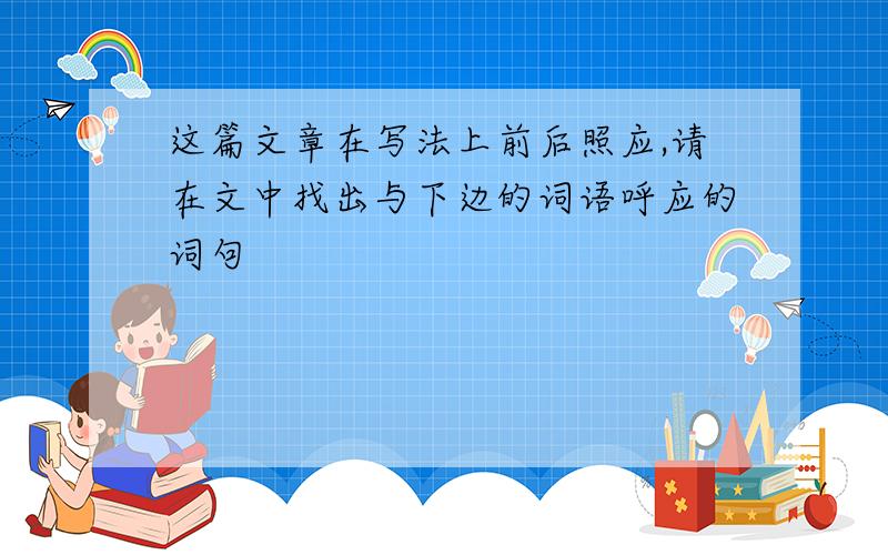 这篇文章在写法上前后照应,请在文中找出与下边的词语呼应的词句