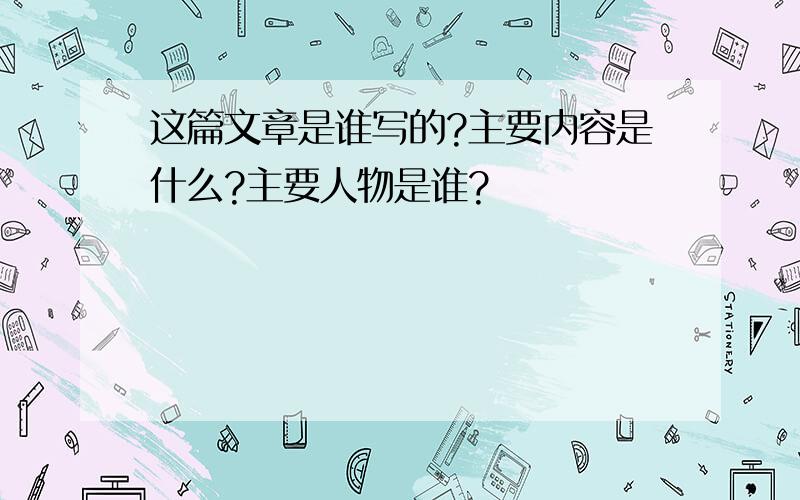 这篇文章是谁写的?主要内容是什么?主要人物是谁?