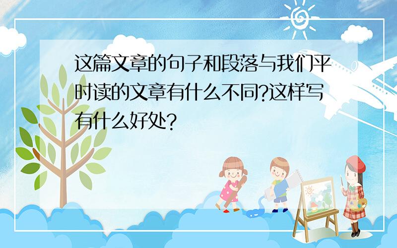 这篇文章的句子和段落与我们平时读的文章有什么不同?这样写有什么好处?