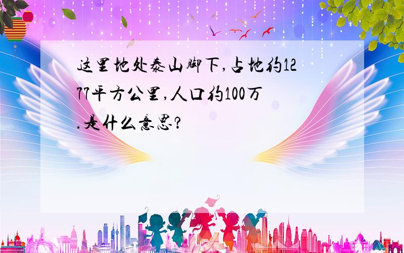 这里地处泰山脚下,占地约1277平方公里,人口约100万.是什么意思?