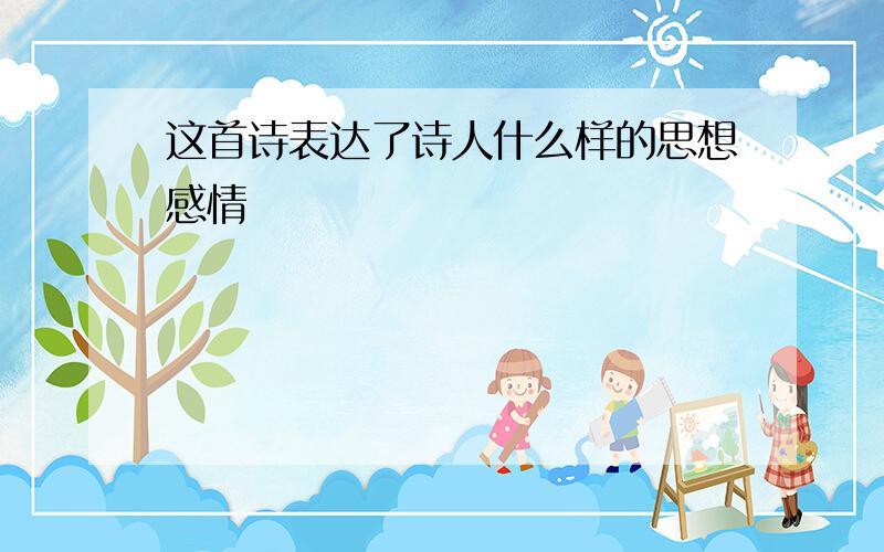 这首诗表达了诗人什么样的思想感情