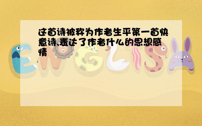 这首诗被称为作者生平第一首快意诗,表达了作者什么的思想感情