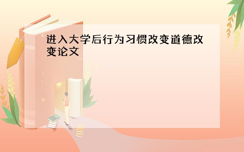 进入大学后行为习惯改变道德改变论文